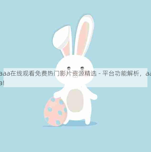 aaa在线观看免费热门影片资源精选 - 平台功能解析,aaa!