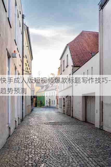 快手成人版短视频爆款标题写作技巧-趋势预测