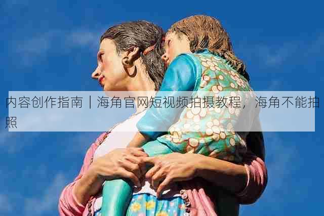 内容创作指南|海角官网短视频拍摄教程,海角不能拍照