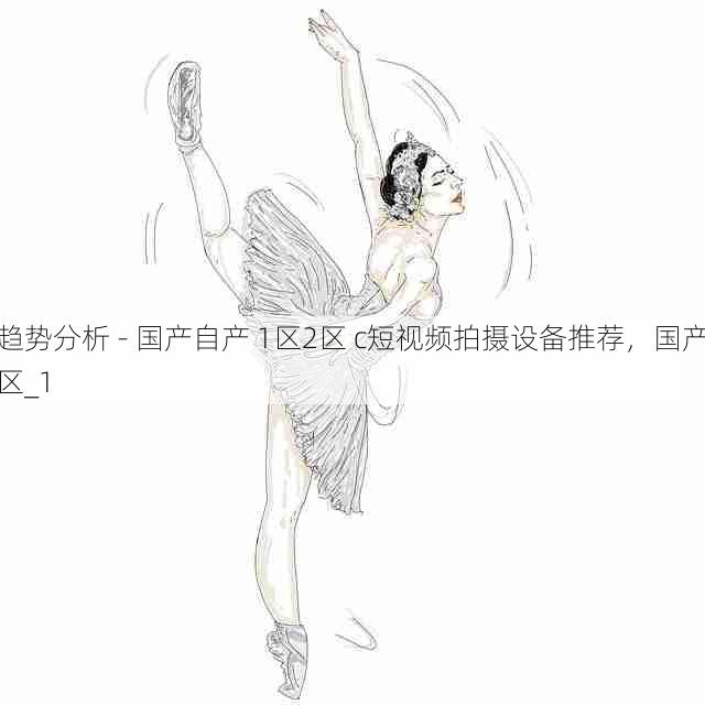 趋势分析 - 国产自产 1区2区 c短视频拍摄设备推荐,国产区_1