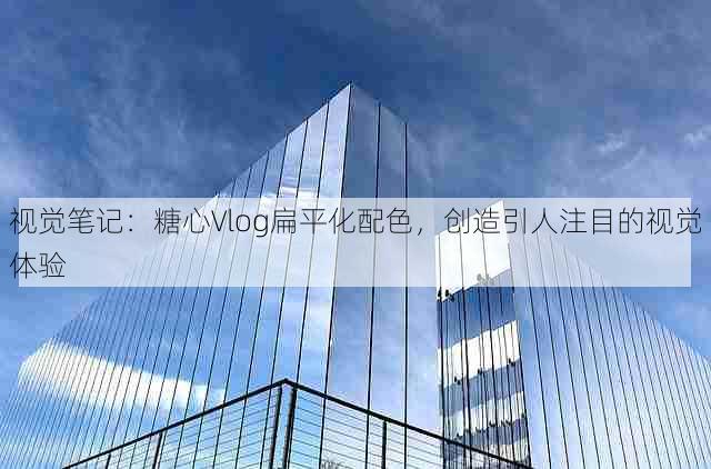 视觉笔记:糖心Vlog扁平化配色,创造引人注目的视觉体验