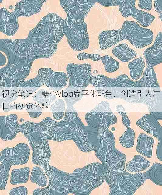 视觉笔记:糖心Vlog扁平化配色,创造引人注目的视觉体验