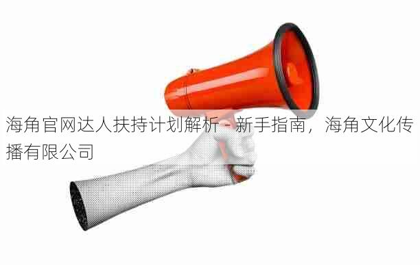 海角官网达人扶持计划解析 - 新手指南,海角文化传播有限公司