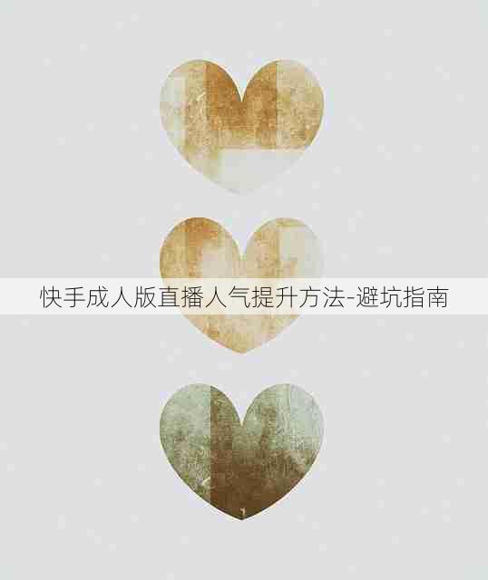 快手成人版直播人气提升方法-避坑指南