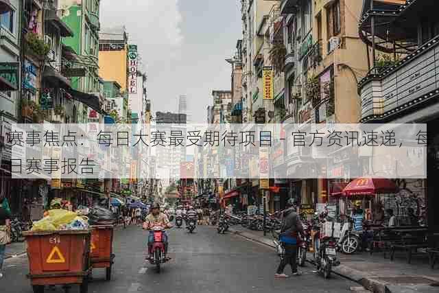 赛事焦点:每日大赛最受期待项目 - 官方资讯速递,每日赛事报告