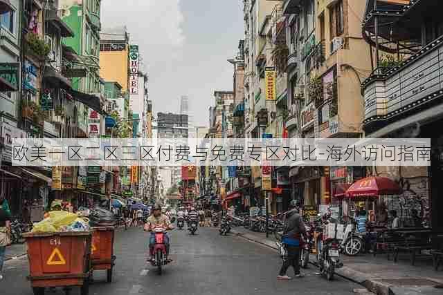 欧美一区二区三区付费与免费专区对比-海外访问指南