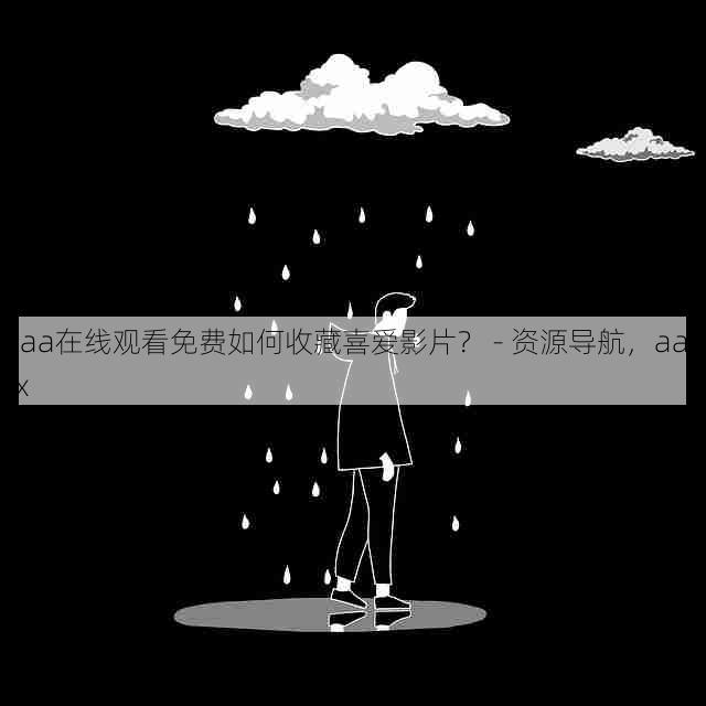 aaa在线观看免费如何收藏喜爱影片? - 资源导航,aaakx