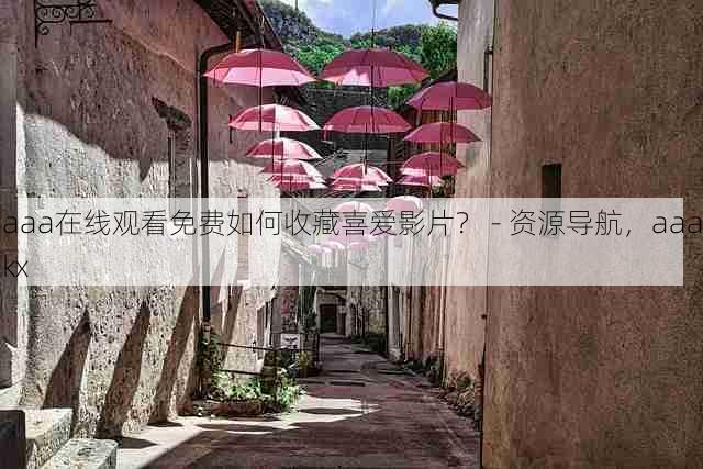 aaa在线观看免费如何收藏喜爱影片? - 资源导航,aaakx