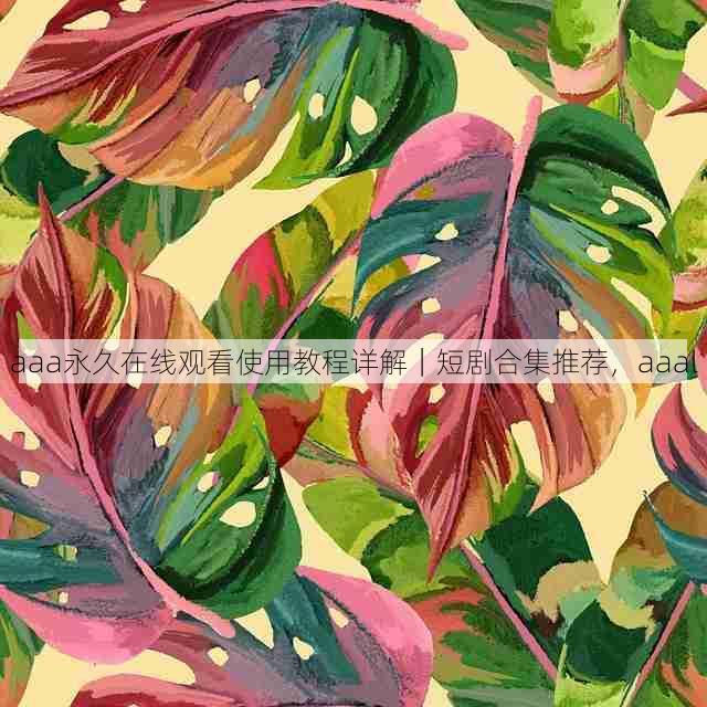 aaa永久在线观看使用教程详解|短剧合集推荐,aaal
