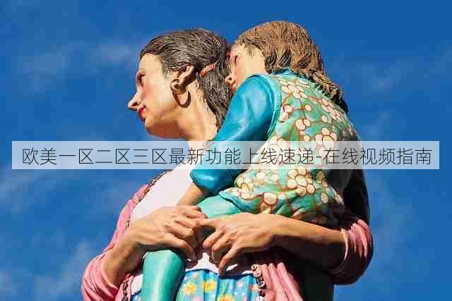 欧美一区二区三区最新功能上线速递-在线视频指南