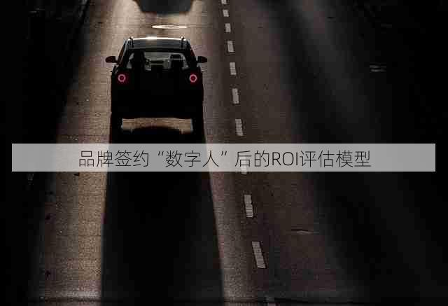 品牌签约“数字人”后的ROI评估模型