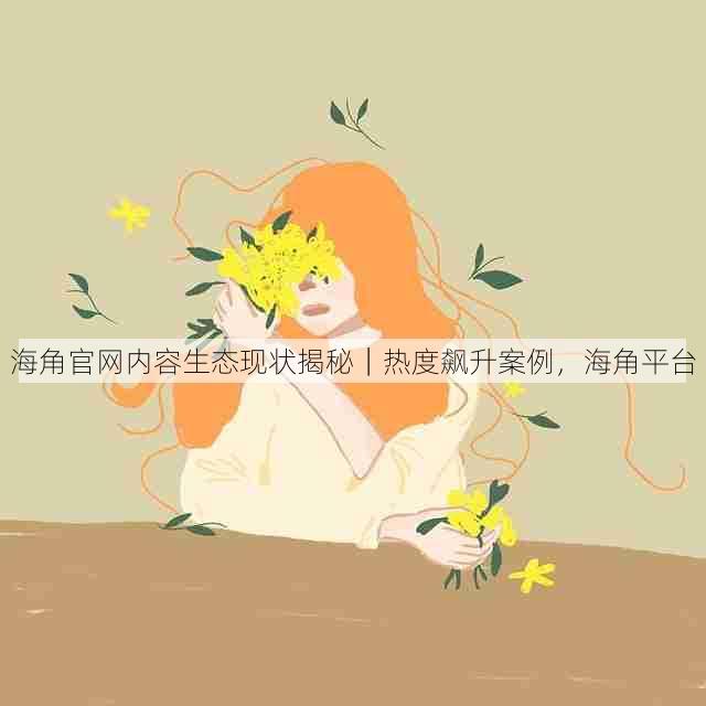 海角官网内容生态现状揭秘|热度飙升案例,海角平台