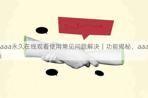 aaa永久在线观看使用常见问题解决|功能揭秘,aaai