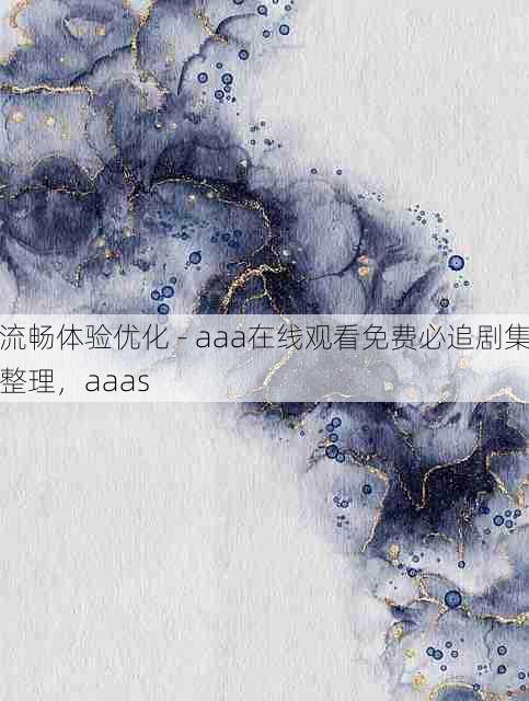 流畅体验优化 - aaa在线观看免费必追剧集整理,aaas