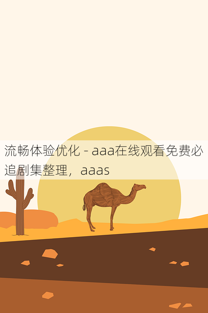 流畅体验优化 - aaa在线观看免费必追剧集整理,aaas