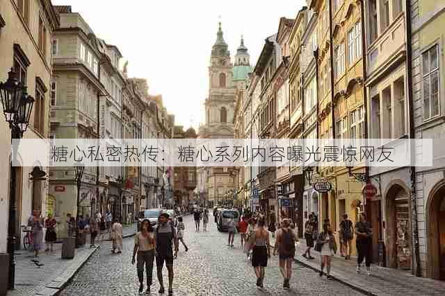 糖心私密热传:糖心系列内容曝光震惊网友
