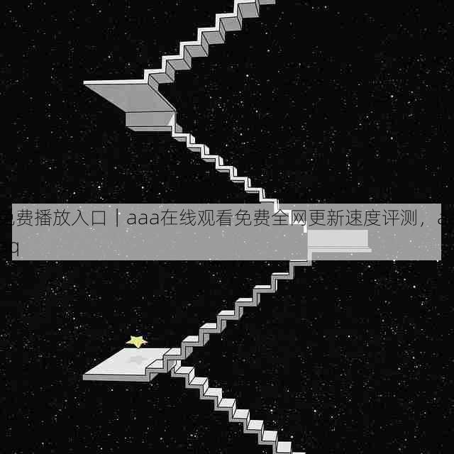 免费播放入口|aaa在线观看免费全网更新速度评测,aaaq