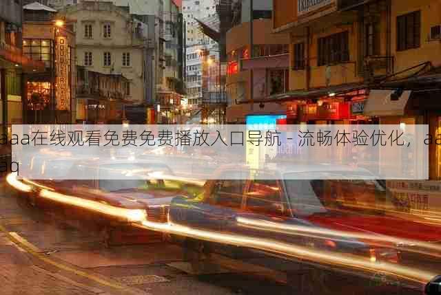 aaa在线观看免费免费播放入口导航 - 流畅体验优化,aaaq