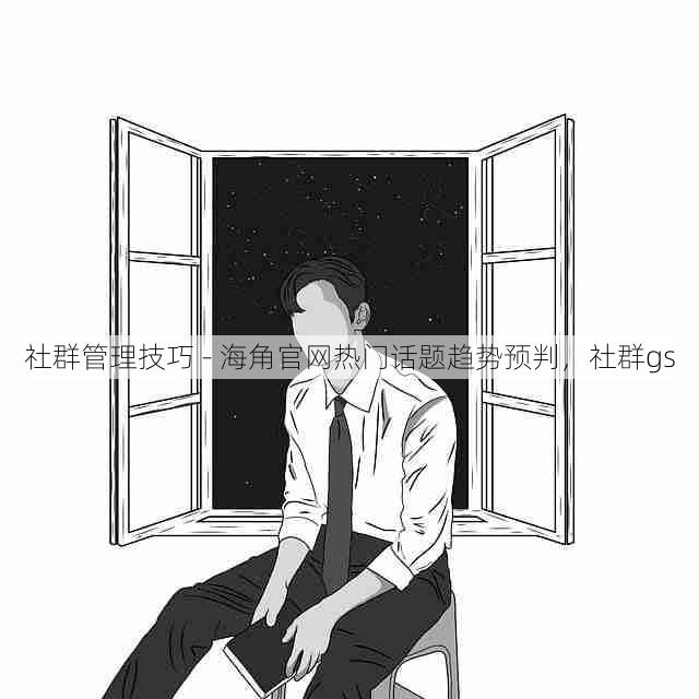 社群管理技巧 - 海角官网热门话题趋势预判,社群gs