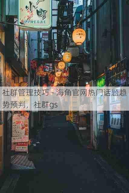 社群管理技巧 - 海角官网热门话题趋势预判,社群gs