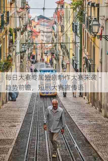 每日大赛专属短剧制作大赛来袭 - 趋势前瞻,短剧大赛宣传语