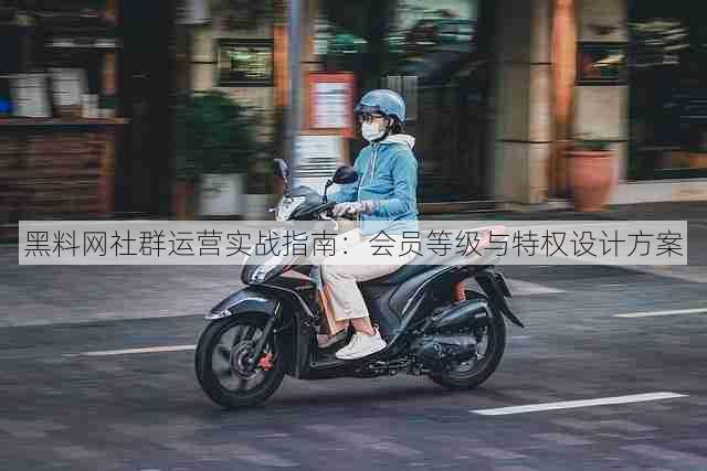 黑料网社群运营实战指南:会员等级与特权设计方案
