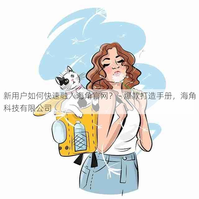 新用户如何快速融入海角官网? - 爆款打造手册,海角科技有限公司