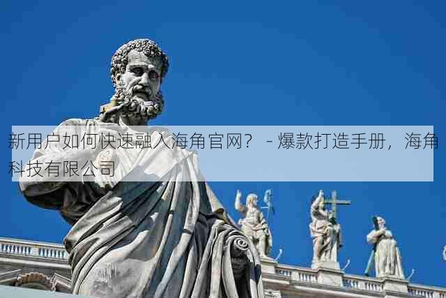 新用户如何快速融入海角官网? - 爆款打造手册,海角科技有限公司