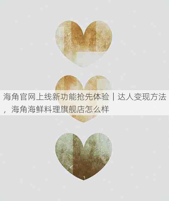 海角官网上线新功能抢先体验|达人变现方法,海角海鲜料理旗舰店怎么样
