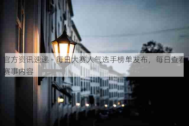 官方资讯速递 - 每日大赛人气选手榜单发布,每日查看赛事内容