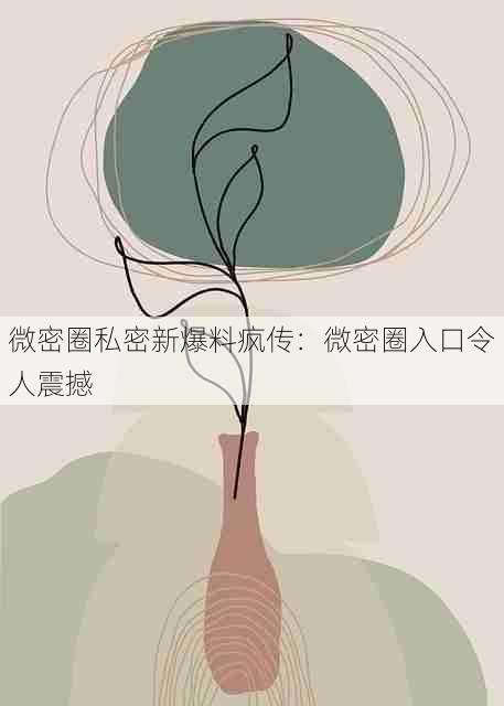 微密圈私密新爆料疯传:微密圈入口令人震撼