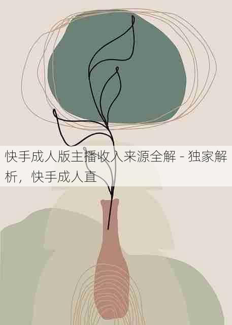 快手成人版主播收入来源全解 - 独家解析,快手成人直