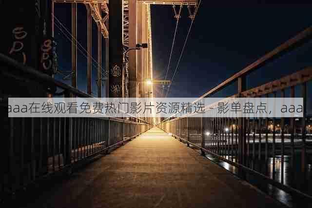 aaa在线观看免费热门影片资源精选 - 影单盘点,aaal