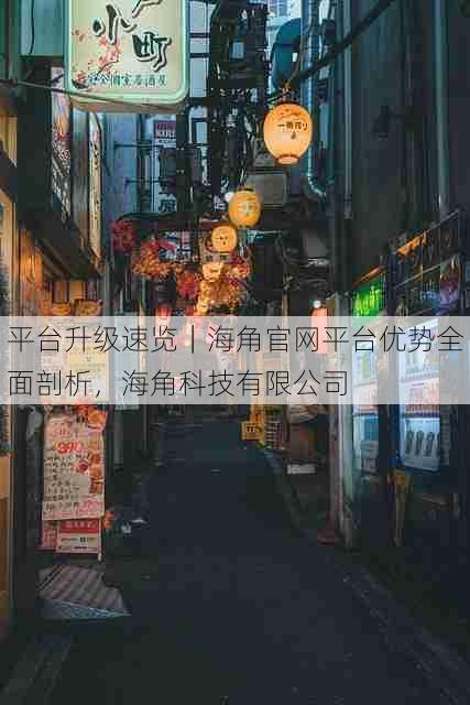 平台升级速览|海角官网平台优势全面剖析,海角科技有限公司