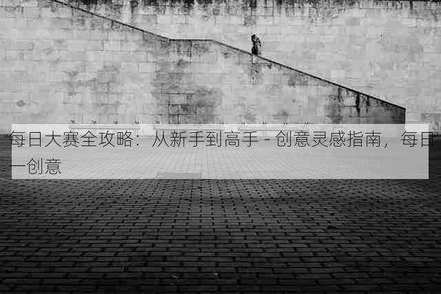 每日大赛全攻略:从新手到高手 - 创意灵感指南,每日一创意