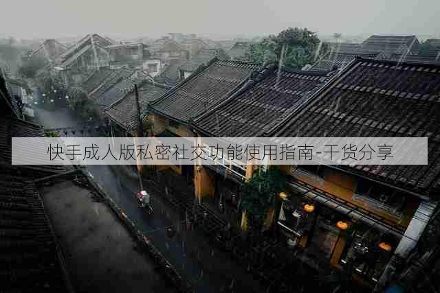快手成人版私密社交功能使用指南-干货分享