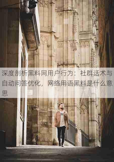 深度剖析黑料网用户行为:社群话术与自动问答优化,网络用语黑料是什么意思