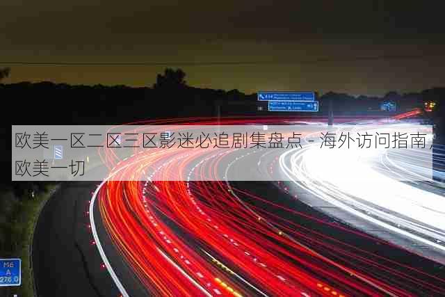 欧美一区二区三区影迷必追剧集盘点 - 海外访问指南,欧美一切