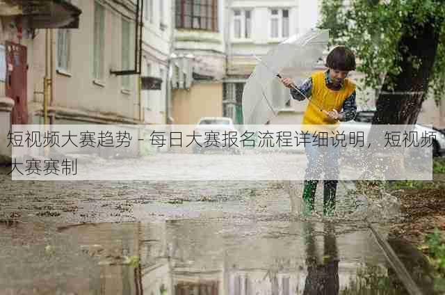 短视频大赛趋势 - 每日大赛报名流程详细说明,短视频大赛赛制