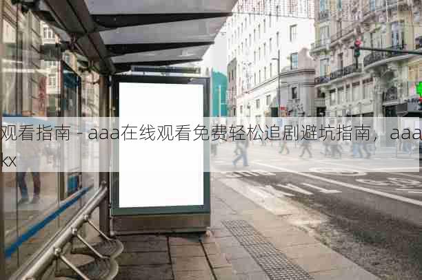 观看指南 - aaa在线观看免费轻松追剧避坑指南,aaakx