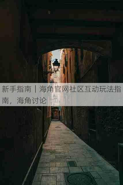 新手指南|海角官网社区互动玩法指南,海角讨论