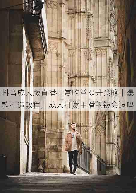 抖音成人版直播打赏收益提升策略|爆款打造教程,成人打赏主播的钱会退吗