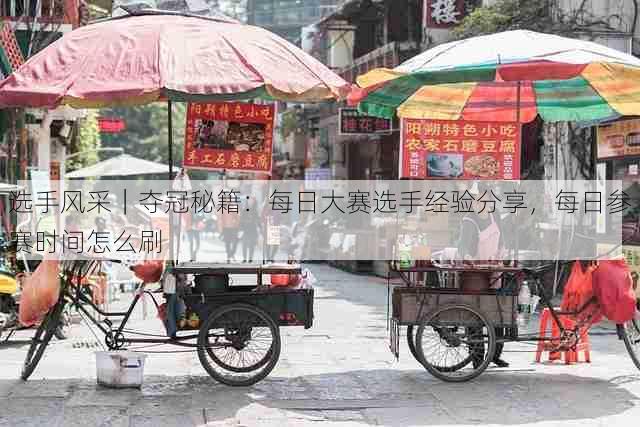 选手风采|夺冠秘籍:每日大赛选手经验分享,每日参赛时间怎么刷