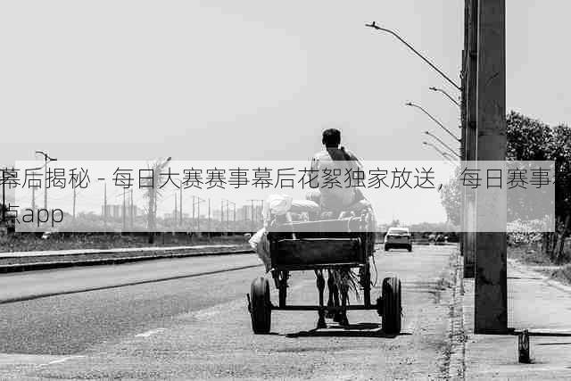 幕后揭秘 - 每日大赛赛事幕后花絮独家放送,每日赛事看点app