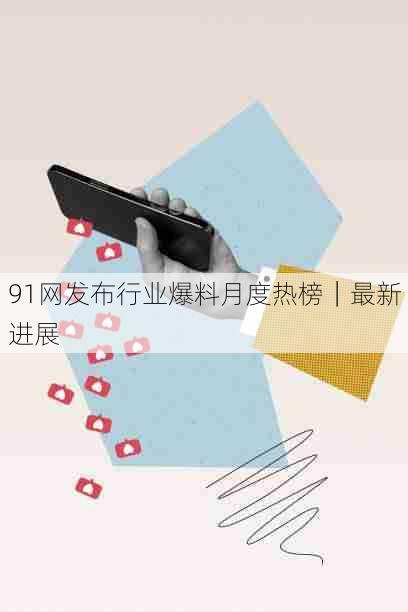 91网发布行业爆料月度热榜|最新进展