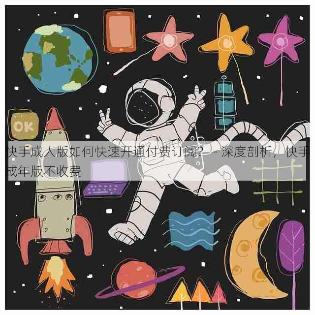 快手成人版如何快速开通付费订阅? - 深度剖析,快手成年版不收费