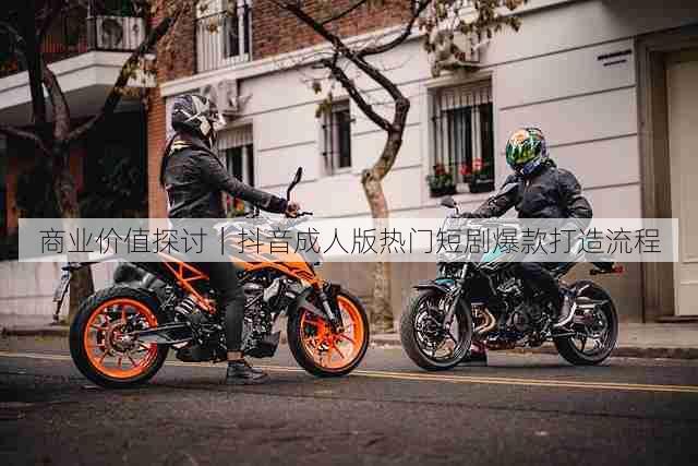 商业价值探讨|抖音成人版热门短剧爆款打造流程