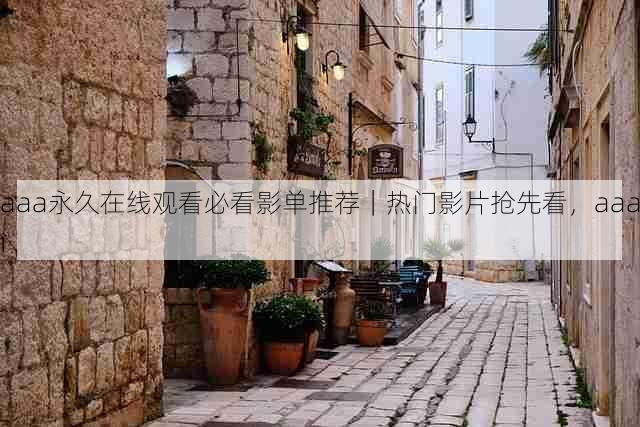 aaa永久在线观看必看影单推荐|热门影片抢先看,aaai