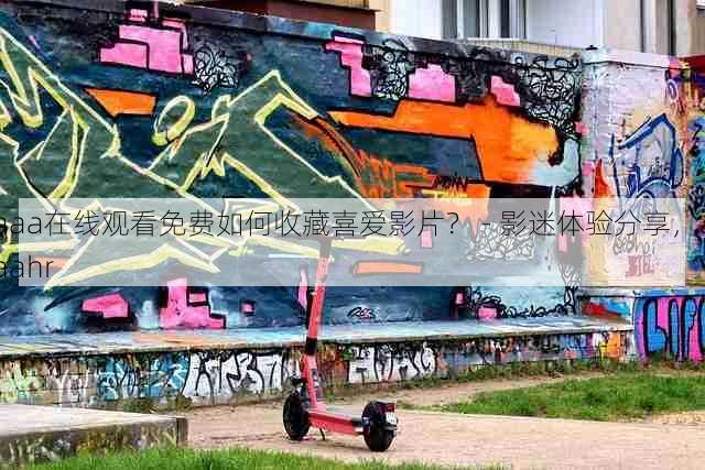 aaa在线观看免费如何收藏喜爱影片? - 影迷体验分享,aaahr