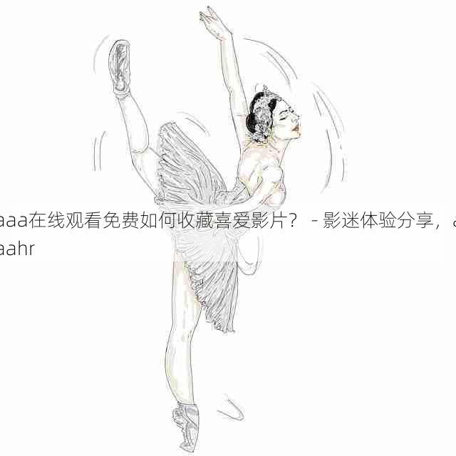 aaa在线观看免费如何收藏喜爱影片? - 影迷体验分享,aaahr